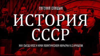 Евгений Спицын. "История СССР № 134. XXII съезд КПСС и крах политической карьеры Н.С.Хрущева" Евгений Спицын. "История СССР № 134. XXII съезд КПСС и крах политической карьеры Н.С.Хрущева"