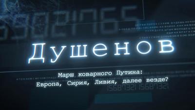 "Душенов". Выпуск №80. Марш коварного Путина: Европа, Сирия, Ливия, далее везде? "Душенов". Выпуск №80. Марш коварного Путина: Европа, Сирия, Ливия, далее везде?