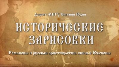 Исторические зарисовки. "Романовы и русская аристократия: князья Юсуповы". Доцент МПГУ Евгений Юдин Исторические зарисовки. "Романовы и русская аристократия: князья Юсуповы". Доцент МПГУ Евгений Юдин