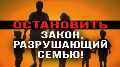 ОСТАНОВИТЬ ЗАКОН РАЗРУШАЮЩИЙ СЕМЬЮ! ОСТАНОВИТЬ ЗАКОН РАЗРУШАЮЩИЙ СЕМЬЮ!