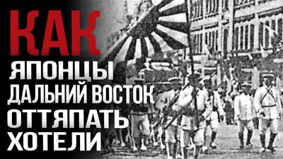 Как японцы Дальний Восток оттяпать хотели Как японцы Дальний Восток оттяпать хотели