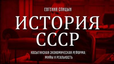 Евгений Спицын. "История СССР № 138. Косыгинская экономическая реформа: мифы и реальность" Евгений Спицын. "История СССР № 138. Косыгинская экономическая реформа: мифы и реальность"
