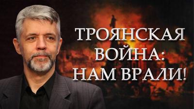Андрей Савельев. Троянская война: нам врали Андрей Савельев. Троянская война: нам врали