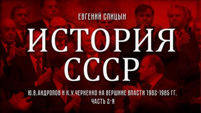 Евгений Спицын. История СССР № 146. "Ю. В. Андропов и К. У. Черненко на вершине власти" Часть 2-я Евгений Спицын. История СССР № 146. "Ю. В. Андропов и К. У. Черненко на вершине власти" Часть 2-я