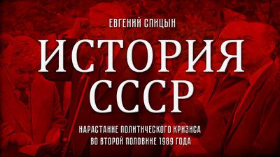 Евгений Спицын. История СССР № 153. "Нарастание политического кризиса во второй половине 1989 года" Евгений Спицын. История СССР № 153. "Нарастание политического кризиса во второй половине 1989 года"
