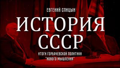 Евгений Спицын. История СССР № 159. "Итоги горбачевской политики "нового мышления" Евгений Спицын. История СССР № 159. "Итоги горбачевской политики "нового мышления"