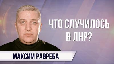 Максим Равреба. Что случилось в ЛНР? Максим Равреба. Что случилось в ЛНР?