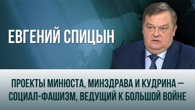 Евгений Спицын. "Проекты Минюста, Минздрава и Кудрина – социал-фашизм, ведущий к большой войне" Евгений Спицын. "Проекты Минюста, Минздрава и Кудрина – социал-фашизм, ведущий к большой войне"