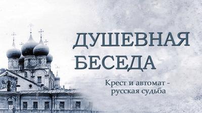 Душевная беседа. Выпуск №17. "Крест и автомат - русская судьба". Душевная беседа. Выпуск №17. "Крест и автомат - русская судьба".