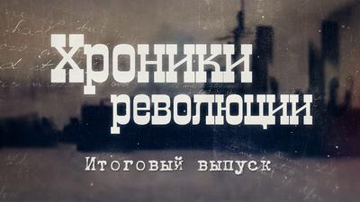 Хроники революции. Итоговый выпуск Хроники революции. Итоговый выпуск