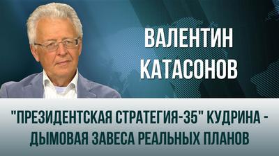 Валентин Катасонов. "Президентская стратегия-35" Кудрина - дымовая завеса реальных планов Валентин Катасонов. "Президентская стратегия-35" Кудрина - дымовая завеса реальных планов