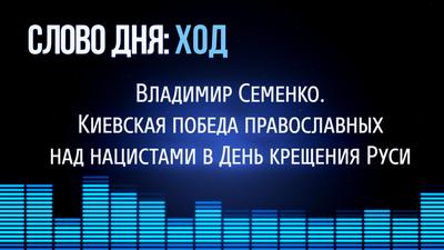 Слово Дня. №152. Киевская победа православных над нацистами в День крещения Руси. В.П. Семенко. Слово Дня. №152. Киевская победа православных над нацистами в День крещения Руси. В.П. Семенко.