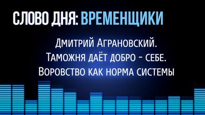Слово Дня.№151. Таможня дает добро - себе. Воровство как норма системы. Дмитрий Аграновский. Слово Дня.№151. Таможня дает добро - себе. Воровство как норма системы. Дмитрий Аграновский.