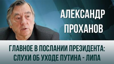 Александр Проханов. "Главное в послании президента: слухи об уходе Путина - липа" Александр Проханов. "Главное в послании президента: слухи об уходе Путина - липа"