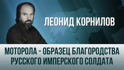 Леонид Корнилов. "Моторола - образец благородства Русского Имперского солдата" Леонид Корнилов. "Моторола - образец благородства Русского Имперского солдата"