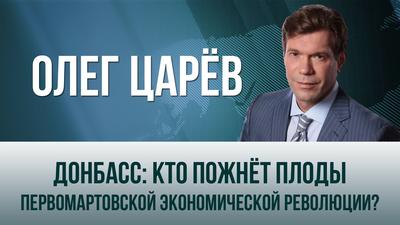 Олег Царёв. "Донбасс: кто пожнёт плоды первомартовской экономической революции?" Олег Царёв. "Донбасс: кто пожнёт плоды первомартовской экономической революции?"