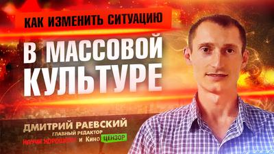 КАК ИЗМЕНИТЬ СИТУАЦИЮ В МАССОВОЙ КУЛЬТУРЕ. Дмитрий Раевский (Часть II) КАК ИЗМЕНИТЬ СИТУАЦИЮ В МАССОВОЙ КУЛЬТУРЕ. Дмитрий Раевский (Часть II)