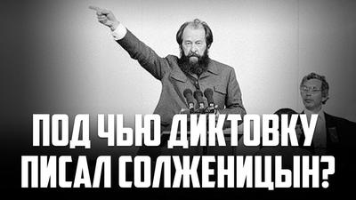 Под чью диктовку писал Солженицын Под чью диктовку писал Солженицын