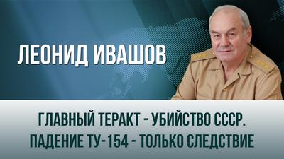 Леонид Ивашов. "Главный теракт - убийство СССР. Падение Ту-154 - только следствие" Леонид Ивашов. "Главный теракт - убийство СССР. Падение Ту-154 - только следствие"